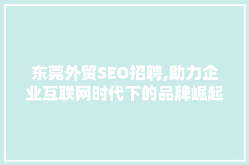 东莞外贸SEO招聘,助力企业互联网时代下的品牌崛起
