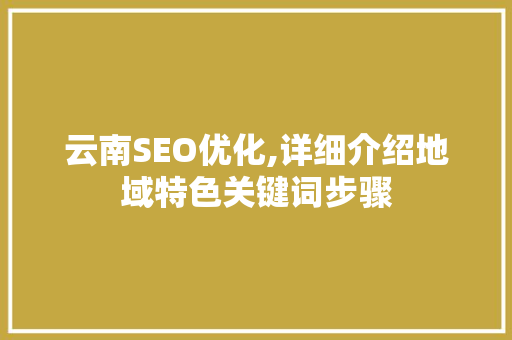云南SEO优化,详细介绍地域特色关键词步骤
