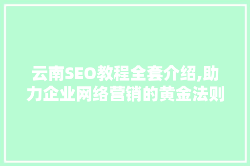 云南SEO教程全套介绍,助力企业网络营销的黄金法则