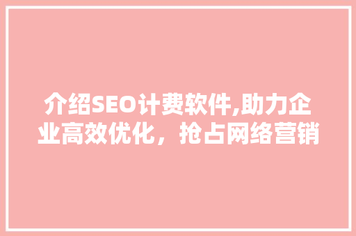 介绍SEO计费软件,助力企业高效优化，抢占网络营销高地