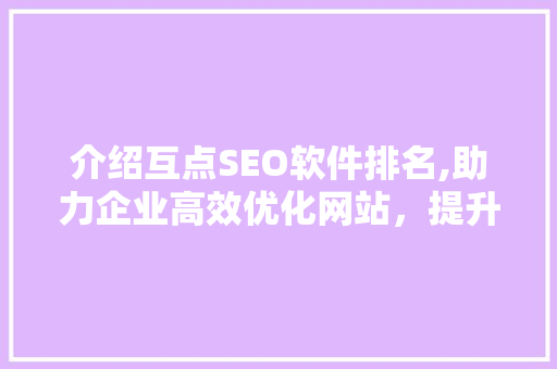 介绍互点SEO软件排名,助力企业高效优化网站，提升搜索引擎排名