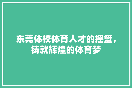 东莞体校体育人才的摇篮，铸就辉煌的体育梦