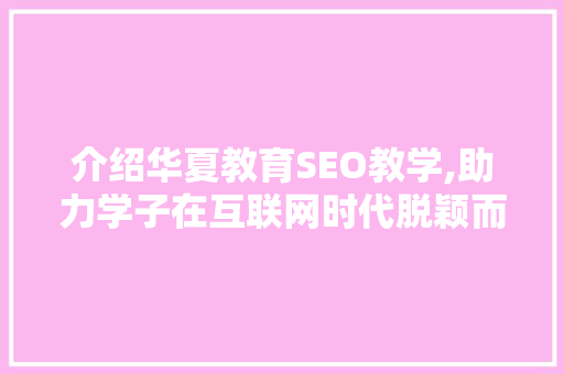 介绍华夏教育SEO教学,助力学子在互联网时代脱颖而出