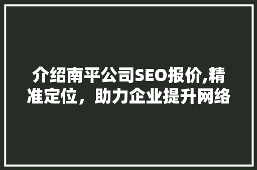 介绍南平公司SEO报价,精准定位，助力企业提升网络竞争力