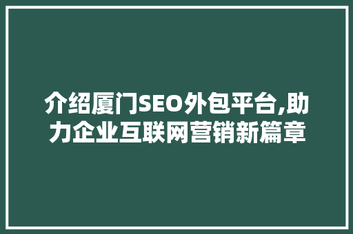 介绍厦门SEO外包平台,助力企业互联网营销新篇章
