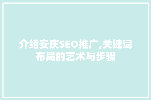 介绍安庆SEO推广,关键词布局的艺术与步骤