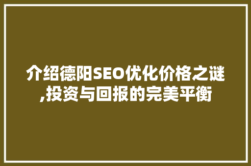介绍德阳SEO优化价格之谜,投资与回报的完美平衡
