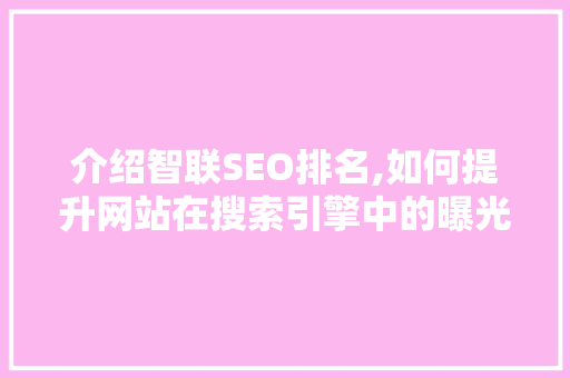 介绍智联SEO排名,如何提升网站在搜索引擎中的曝光度  第1张