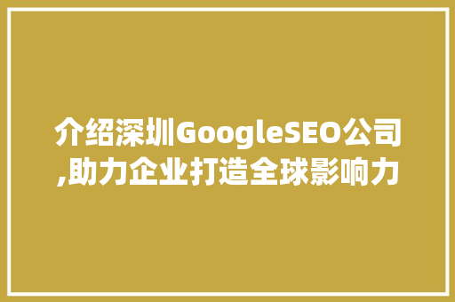 介绍深圳GoogleSEO公司,助力企业打造全球影响力