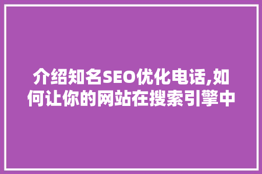 介绍知名SEO优化电话,如何让你的网站在搜索引擎中脱颖而出