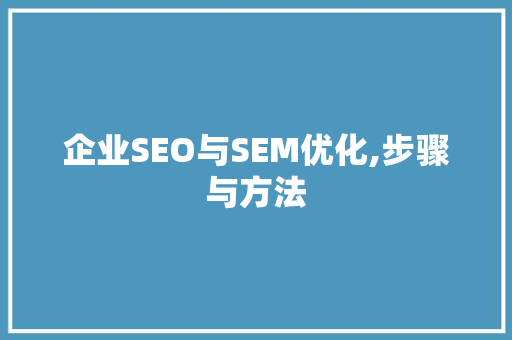 企业SEO与SEM优化,步骤与方法
