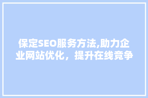 保定SEO服务方法,助力企业网站优化，提升在线竞争力