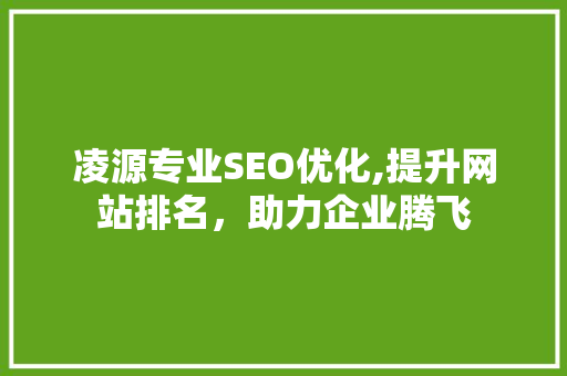 凌源专业SEO优化,提升网站排名，助力企业腾飞