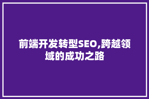 前端开发转型SEO,跨越领域的成功之路
