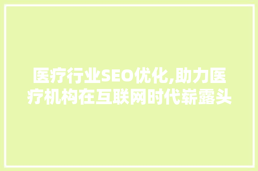 医疗行业SEO优化,助力医疗机构在互联网时代崭露头角