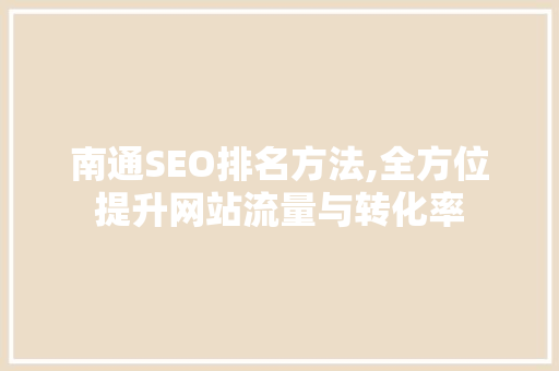 南通SEO排名方法,全方位提升网站流量与转化率