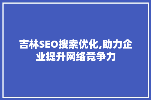 吉林SEO搜索优化,助力企业提升网络竞争力