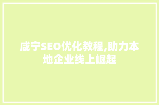 咸宁SEO优化教程,助力本地企业线上崛起