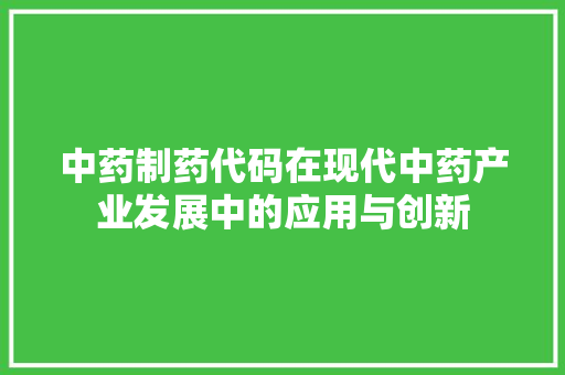 中药制药代码在现代中药产业发展中的应用与创新