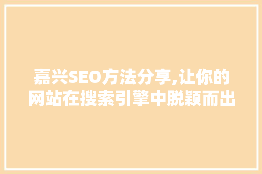 嘉兴SEO方法分享,让你的网站在搜索引擎中脱颖而出