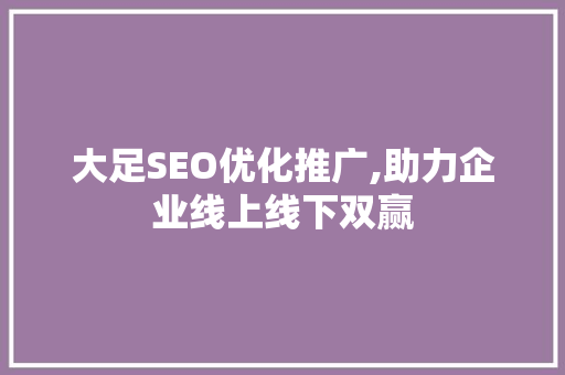 大足SEO优化推广,助力企业线上线下双赢