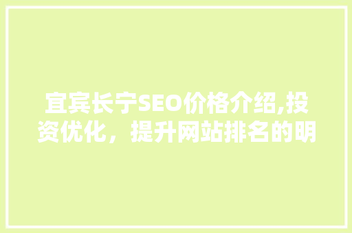 宜宾长宁SEO价格介绍,投资优化，提升网站排名的明智选择