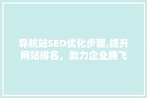 导航站SEO优化步骤,提升网站排名，助力企业腾飞