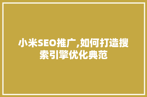 小米SEO推广,如何打造搜索引擎优化典范