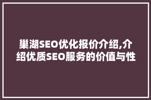 巢湖SEO优化报价介绍,介绍优质SEO服务的价值与性价比