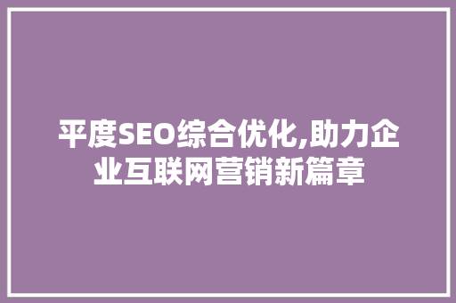 平度SEO综合优化,助力企业互联网营销新篇章