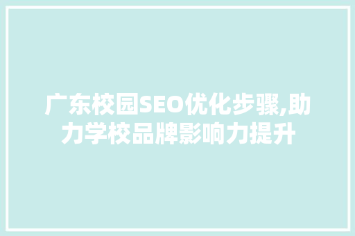 广东校园SEO优化步骤,助力学校品牌影响力提升