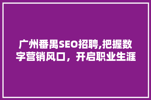 广州番禺SEO招聘,把握数字营销风口，开启职业生涯新篇章