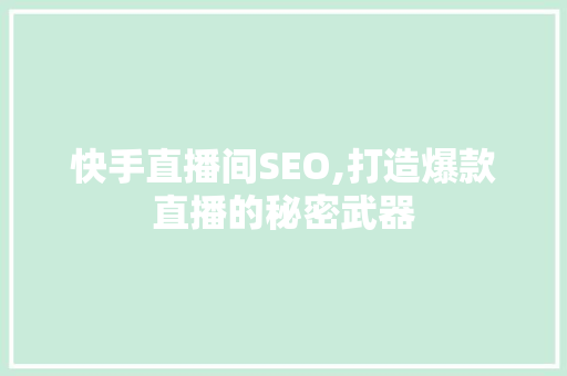 快手直播间SEO,打造爆款直播的秘密武器