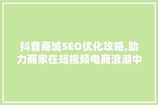 抖音商城SEO优化攻略,助力商家在短视频电商浪潮中脱颖而出  第1张