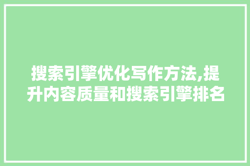 搜索引擎优化写作方法,提升内容质量和搜索引擎排名的关键步骤