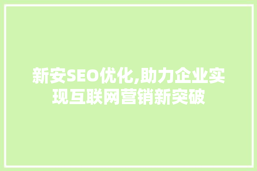 新安SEO优化,助力企业实现互联网营销新突破