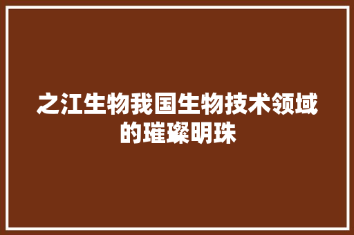 之江生物我国生物技术领域的璀璨明珠