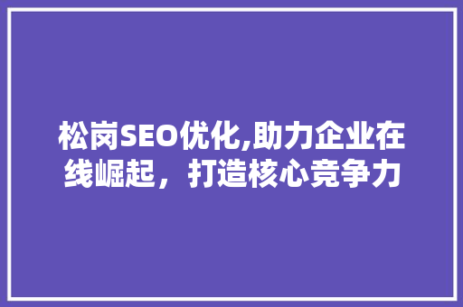 松岗SEO优化,助力企业在线崛起，打造核心竞争力