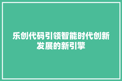 乐创代码引领智能时代创新发展的新引擎