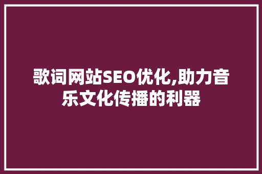 歌词网站SEO优化,助力音乐文化传播的利器