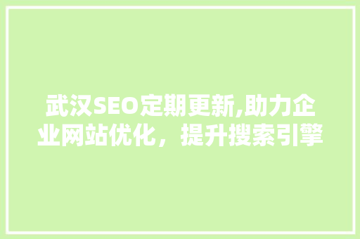 武汉SEO定期更新,助力企业网站优化，提升搜索引擎排名