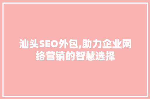 汕头SEO外包,助力企业网络营销的智慧选择
