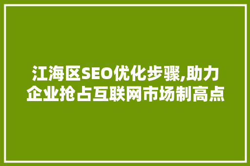 江海区SEO优化步骤,助力企业抢占互联网市场制高点  第1张