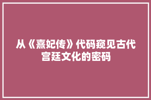 从《熹妃传》代码窥见古代宫廷文化的密码