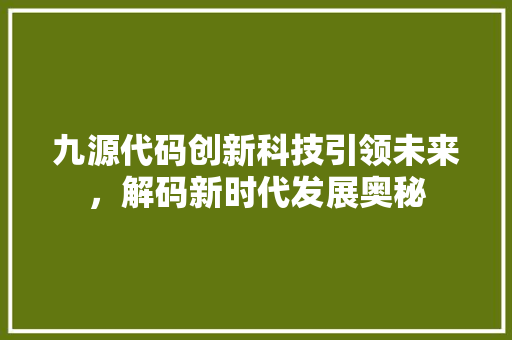 九源代码创新科技引领未来，解码新时代发展奥秘