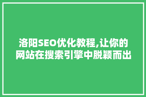 洛阳SEO优化教程,让你的网站在搜索引擎中脱颖而出