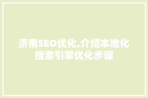 济南SEO优化,介绍本地化搜索引擎优化步骤