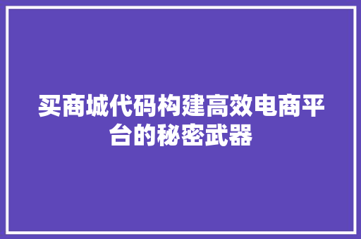 买商城代码构建高效电商平台的秘密武器