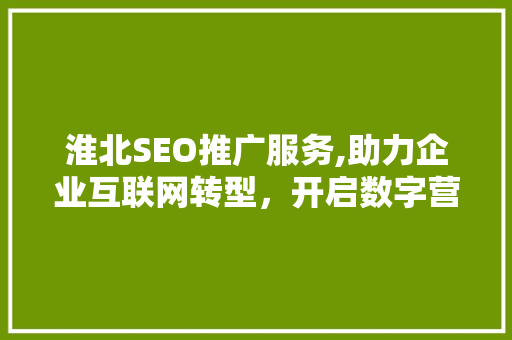 淮北SEO推广服务,助力企业互联网转型，开启数字营销新篇章