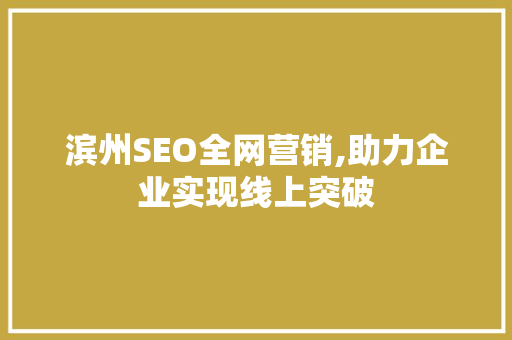 滨州SEO全网营销,助力企业实现线上突破